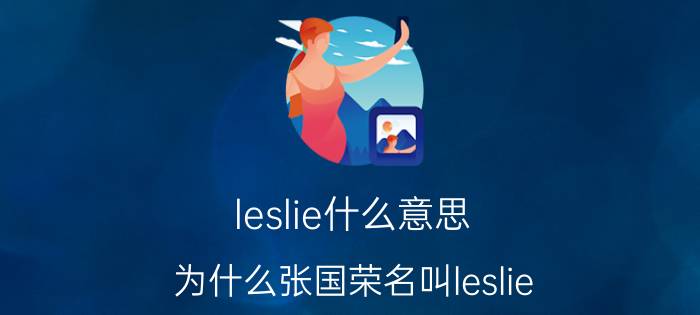 leslie什么意思 为什么张国荣名叫leslie